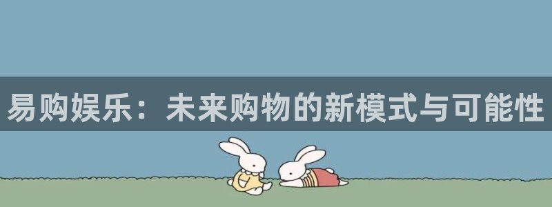 彩神vii官方：易购娱乐：未来购物的新模式与可能性