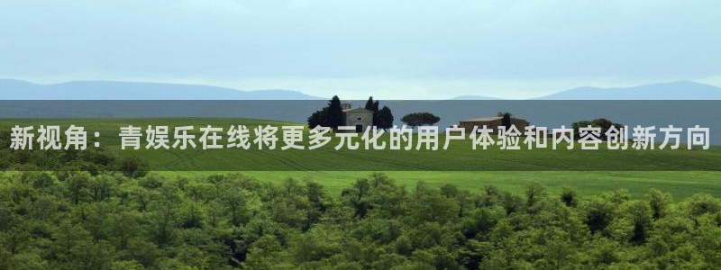 彩神vii官方：新视角：青娱乐在线将更多元化的用户体验和内容创新方向