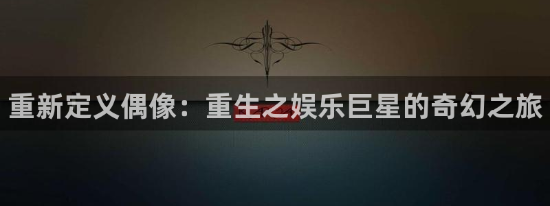 彩神vii官方：重新定义偶像：重生之娱乐巨星的奇幻之旅