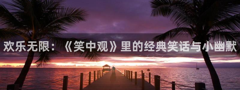 彩神vii官方：欢乐无限：《笑中观》里的经典笑话与小幽默