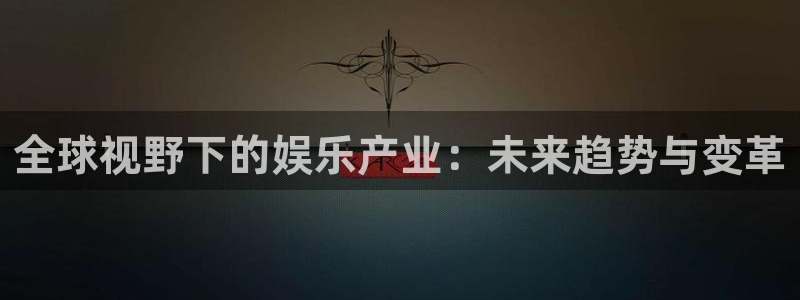 彩神vii官方：全球视野下的娱乐产业：未来趋势与变革