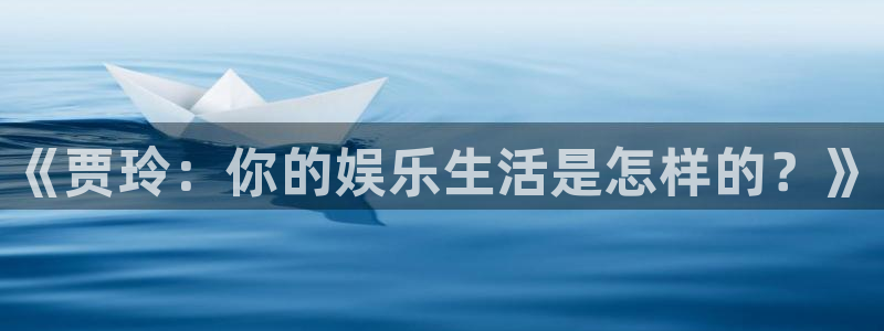 彩神vii官方：《贾玲：你的娱乐生活是怎样的？》