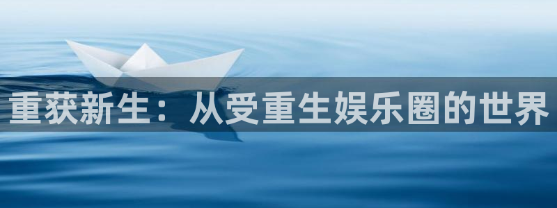 彩神vii官方：重获新生：从受重生娱乐圈的世界