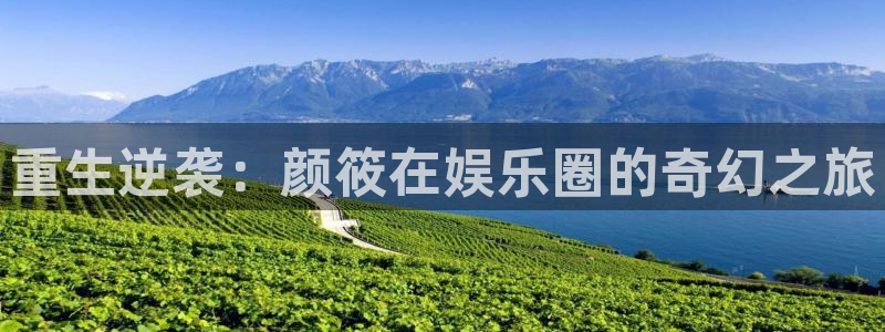 彩神vii官方：重生逆袭：颜筱在娱乐圈的奇幻之旅